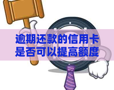 逾期还款的信用卡是否可以提高额度？如何解决逾期问题并提高信用额度？