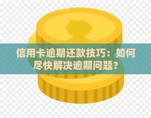 信用卡逾期还款技巧：如何尽快解决逾期问题？