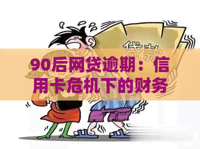 90后网贷逾期：信用卡危机下的财务困境与解决策略