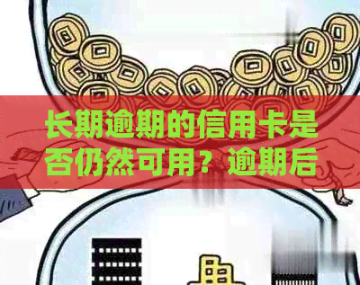 长期逾期的信用卡是否仍然可用？逾期后如何处理和避免进一步影响信用？