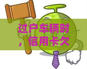 过户车辆时，信用卡欠款是否会影响过户手续及后续事宜？