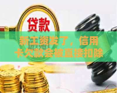 新工资发了，信用卡欠款会被直接扣除吗？如何避免信用卡逾期和扣款？