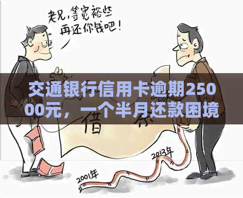 交通银行信用卡逾期25000元，一个半月还款困境如何解决？