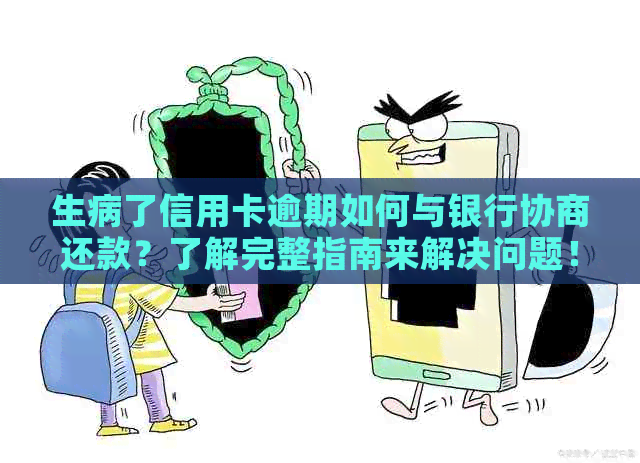 生病了信用卡逾期如何与银行协商还款？了解完整指南来解决问题！