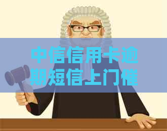 中信信用卡逾期短信上门真实性揭秘：处理方式、流程及注意事项一览