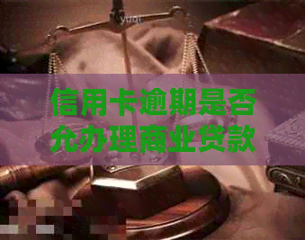 信用卡逾期是否允办理商业贷款？了解详细情况及解决方案