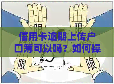 信用卡逾期上传户口簿可以吗？如何操作？