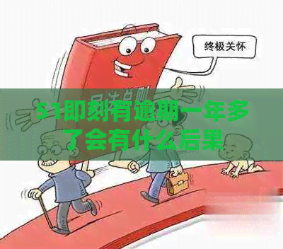 51即刻有逾期一年多了会有什么后果