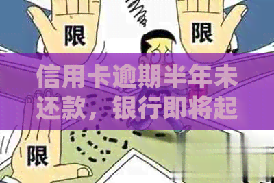 信用卡逾期半年未还款，银行即将起诉：如何妥善处理这个问题？