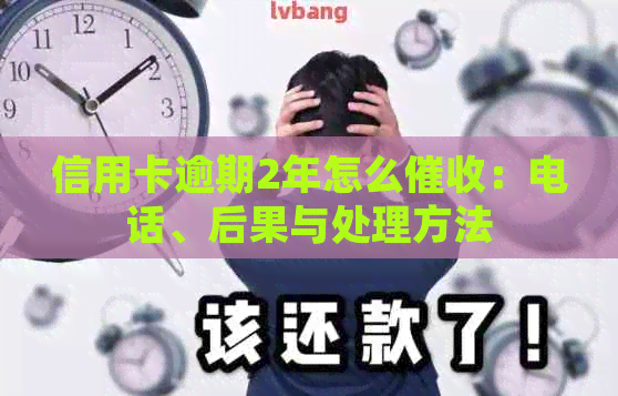 信用卡逾期2年怎么：电话、后果与处理方法