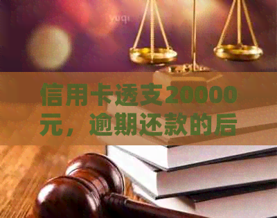 信用卡透支20000元，逾期还款的后果与应对策略