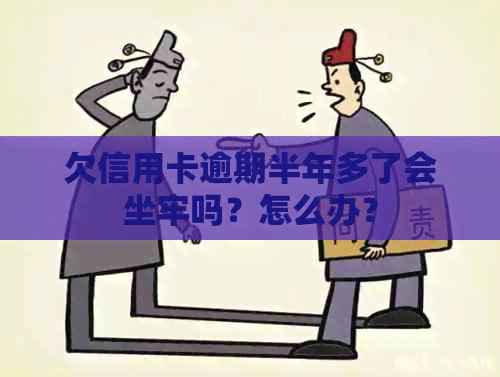 欠信用卡逾期半年多了会坐牢吗？怎么办？