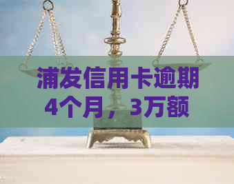 浦发信用卡逾期4个月，3万额度如何处理？逾期后的影响和解决办法全解析