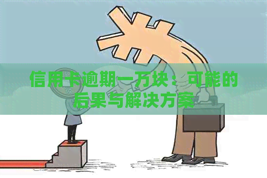 信用卡逾期一万块：可能的后果与解决方案