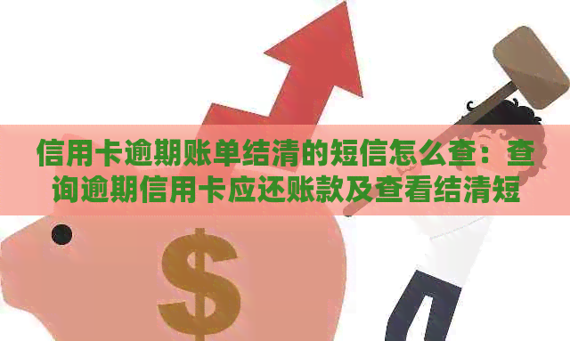 信用卡逾期账单结清的短信怎么查：查询逾期信用卡应还账款及查看结清短信