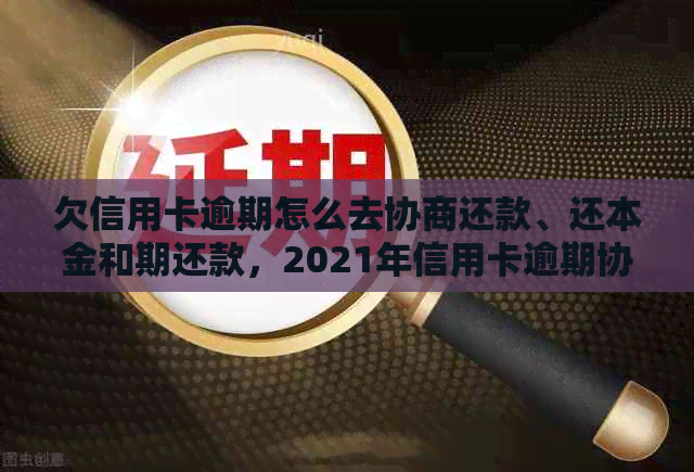 欠信用卡逾期怎么去协商还款、还本金和期还款，2021年信用卡逾期协商指南