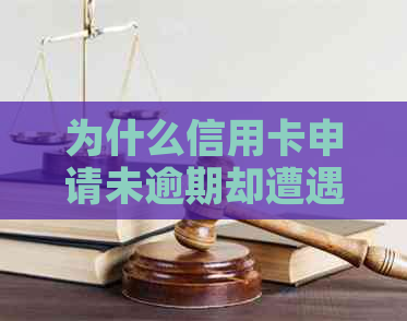 为什么信用卡申请未逾期却遭遇审批难题？解决方法一览