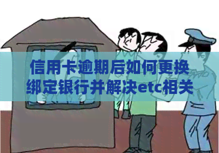 信用卡逾期后如何更换绑定银行并解决etc相关问题？