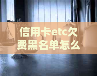 信用卡etc欠费黑名单怎么解除：无法解除，但可尝试还款。