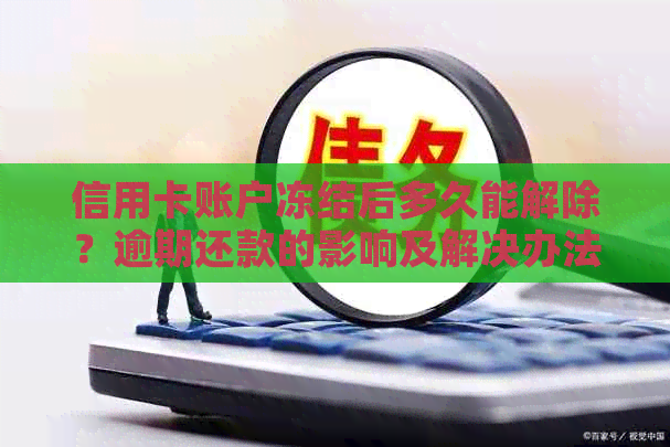 信用卡账户冻结后多久能解除？逾期还款的影响及解决办法