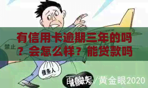 有信用卡逾期三年的吗？会怎么样？能贷款吗？