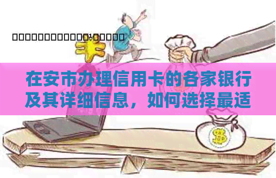 在安市办理信用卡的各家银行及其详细信息，如何选择最适合自己的信用卡？