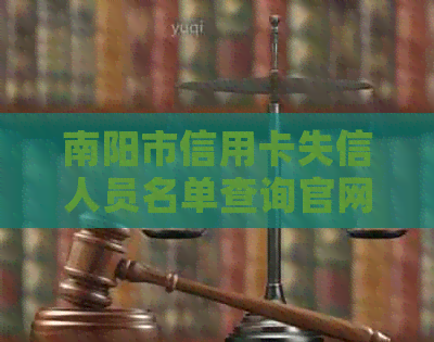 南阳市信用卡失信人员名单查询官网及电话