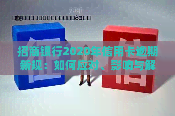 招商银行2020年信用卡逾期新规：如何应对、影响与解决方案