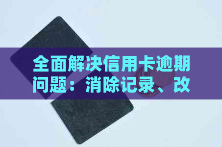 全面解决信用卡逾期问题：消除记录、改善信用、降低利息等策略与方法