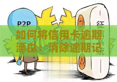 如何将信用卡逾期漂白：消除逾期记录，还款策略与降低利息方法