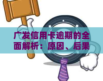 广发信用卡逾期的全面解析：原因、后果与解决方案