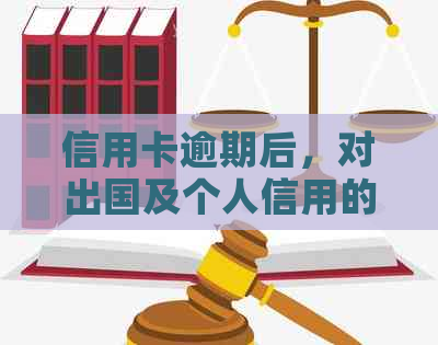 信用卡逾期后，对出国及个人信用的影响及解决方案