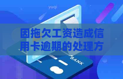 因拖欠工资造成信用卡逾期的处理方法及法律权益保护