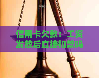 信用卡欠款：工资发放后直接扣款吗？解答疑问并探讨应对策略