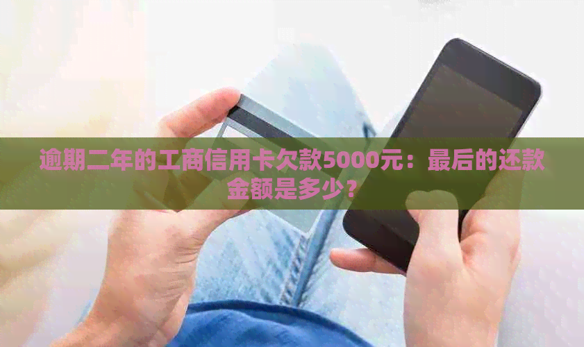 逾期二年的工商信用卡欠款5000元：最后的还款金额是多少？