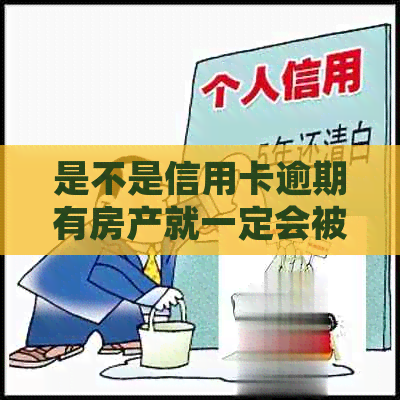 是不是信用卡逾期有房产就一定会被起诉？欠信用卡有房产会被执行吗？