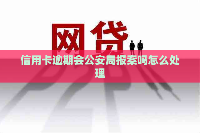 信用卡逾期会公安局报案吗怎么处理