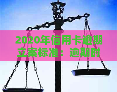 2020年信用卡逾期立案标准：逾期时间、罚款金额、如何避免逾期