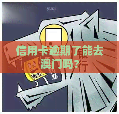 信用卡逾期了能去吗？