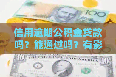 信用逾期公积金贷款吗？能通过吗？有影响吗？