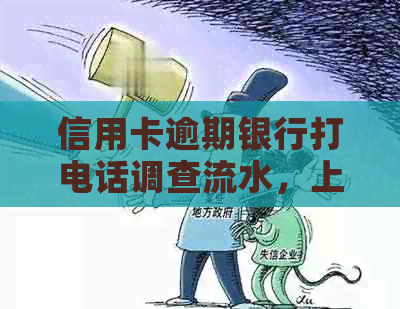 信用卡逾期银行打电话调查流水，上门欠款并联系