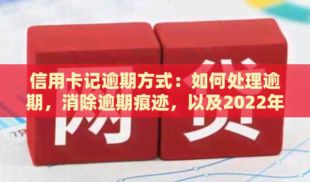 信用卡记逾期方式：如何处理逾期，消除逾期痕迹，以及2022年信用卡逾期流程