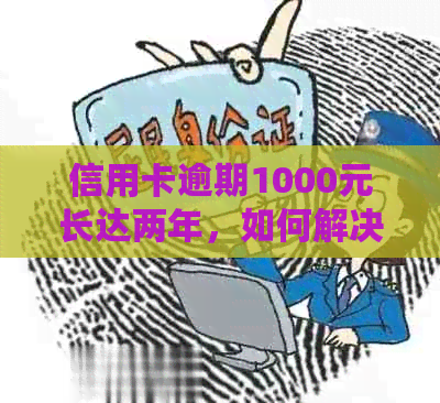 信用卡逾期1000元长达两年，如何解决？