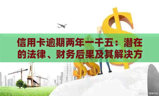 信用卡逾期两年一千五：潜在的法律、财务后果及其解决方案