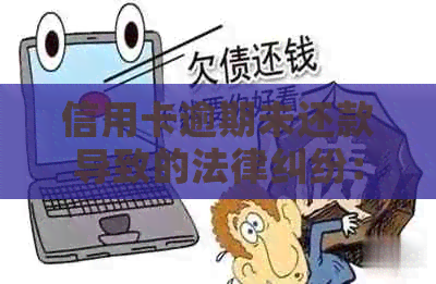 信用卡逾期未还款导致的法律纠纷：应对策略与解决方法