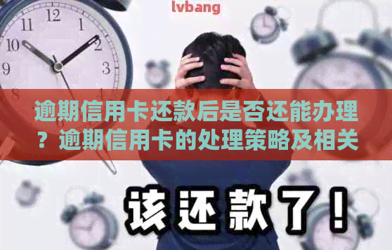 逾期信用卡还款后是否还能办理？逾期信用卡的处理策略及相关信用卡申请建议