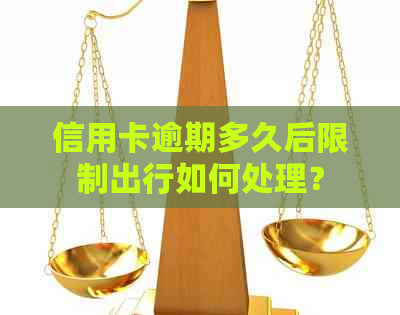 信用卡逾期多久后限制出行如何处理？