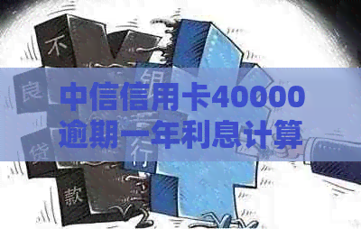 中信信用卡40000逾期一年利息计算及相关后果，如何处理以及相关法律问题。