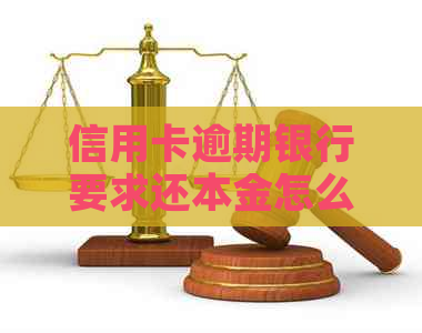 信用卡逾期银行要求还本金怎么办？欠信用卡逾期后只还本金是否可行？