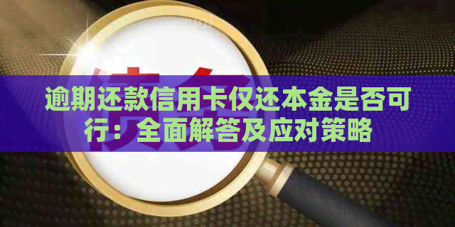 逾期还款信用卡仅还本金是否可行：全面解答及应对策略